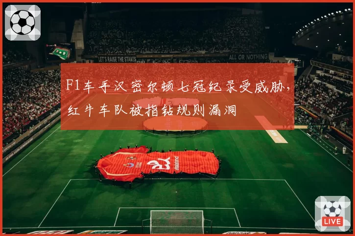 F1车手汉密尔顿七冠纪录受威胁，红牛车队被指钻规则漏洞