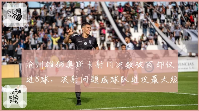 沧州雄狮奥斯卡射门次数破百却仅进8球，浪射问题成球队进攻最大短板
