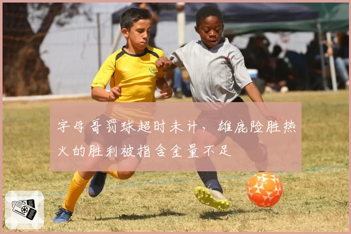 字母哥罚球超时未计，雄鹿险胜热火的胜利被指含金量不足