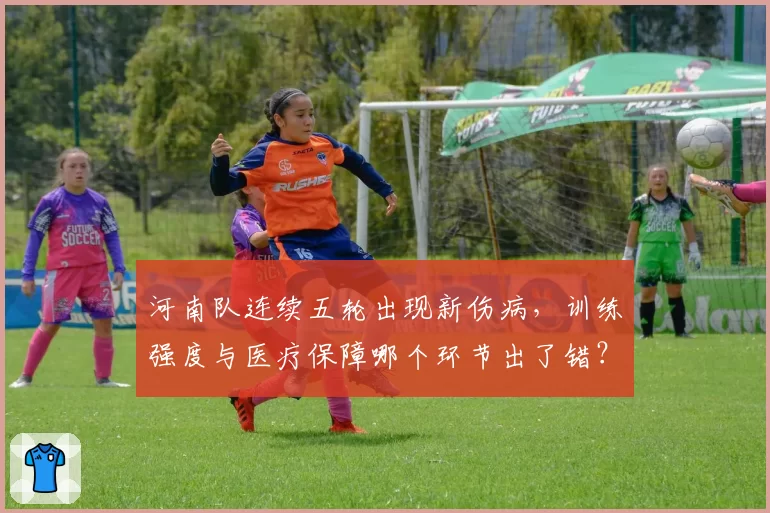 河南队连续五轮出现新伤病,训练强度与医疗保障哪个环节出了错?