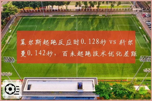 莱尔斯起跑反应时0.128秒 vs 科尔曼0.142秒，百米起跑技术优化差距决定胜负