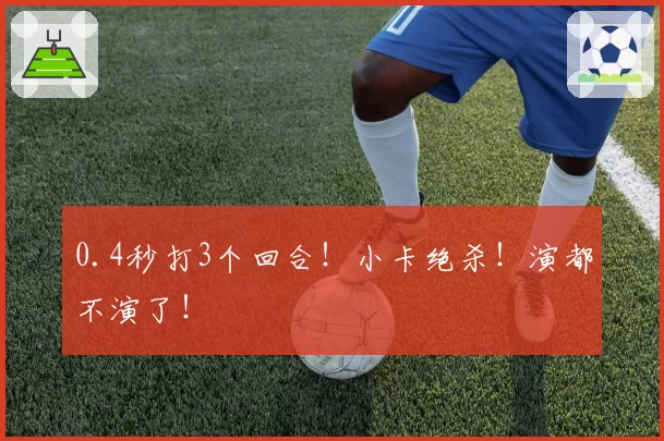 0.4秒打3个回合！小卡绝杀！演都不演了！