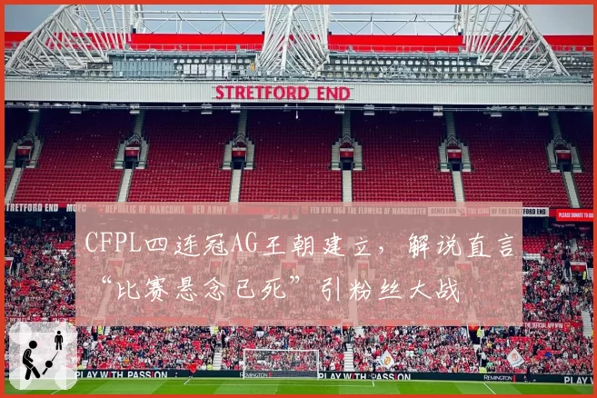 CFPL四连冠AG王朝建立，解说直言“比赛悬念已死”引粉丝大战