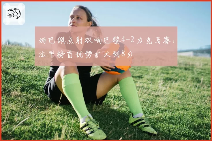 姆巴佩点射双响巴黎4-2力克马赛，法甲榜首优势扩大到8分