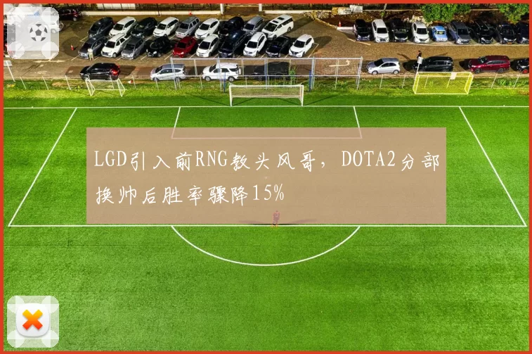 LGD引入前RNG教头风哥，DOTA2分部换帅后胜率骤降15%