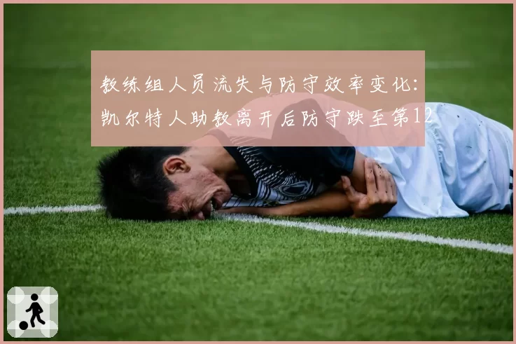 教练组人员流失与防守效率变化：凯尔特人助教离开后防守跌至第12