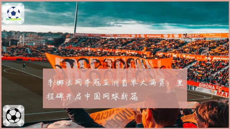 李娜法网夺冠亚洲首单大满贯，里程碑开启中国网球新篇