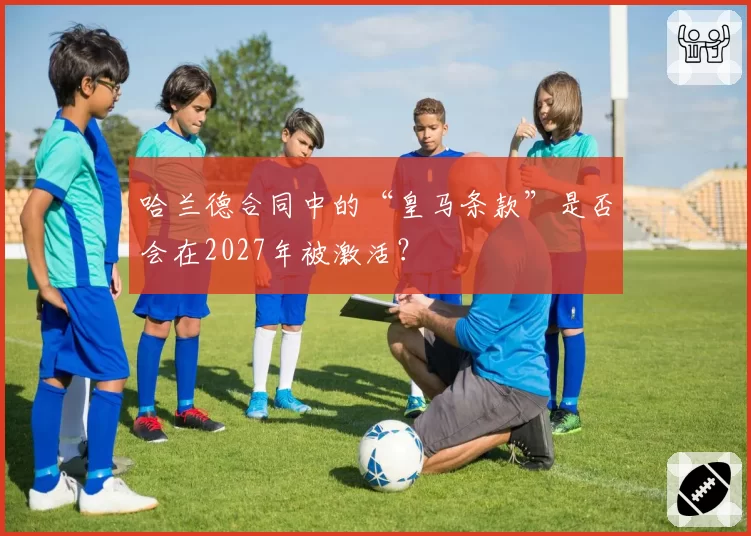 哈兰德合同中的“皇马条款”是否会在2027年被激活?