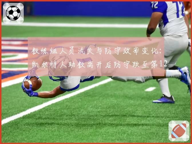 教练组人员流失与防守效率变化：凯尔特人助教离开后防守跌至第12