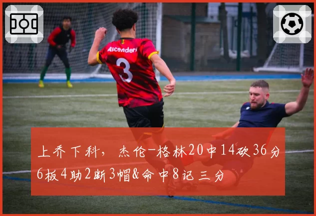 上乔下科，杰伦-格林20中14砍36分6板4助2断3帽&命中8记三分