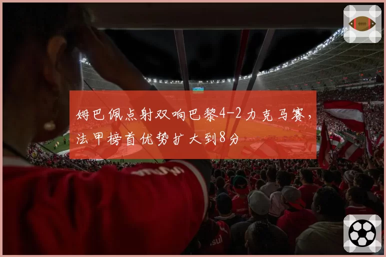 姆巴佩点射双响巴黎4-2力克马赛，法甲榜首优势扩大到8分