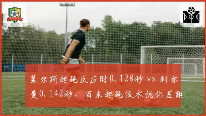 莱尔斯起跑反应时0.128秒 vs 科尔曼0.142秒，百米起跑技术优化差距决定胜负