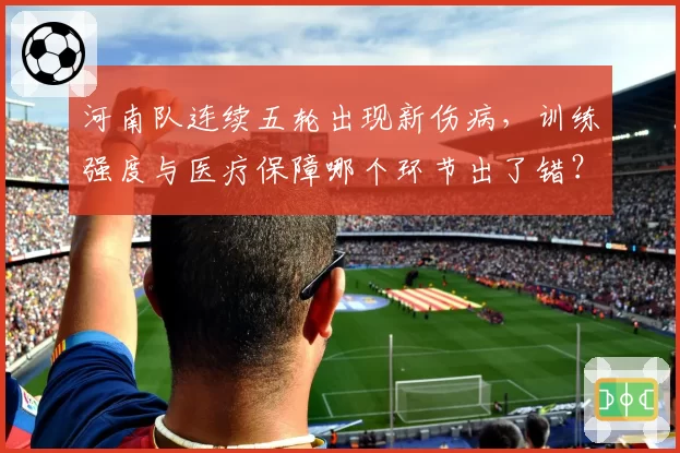 河南队连续五轮出现新伤病，训练强度与医疗保障哪个环节出了错？