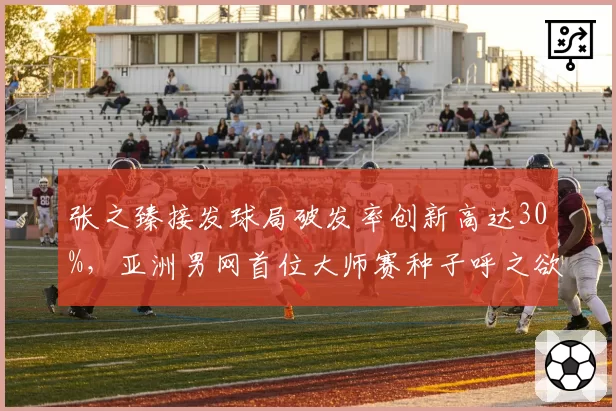 张之臻接发球局破发率创新高达30%，亚洲男网首位大师赛种子呼之欲出