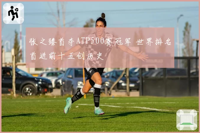 张之臻首夺ATP500赛冠军 世界排名首进前十五创历史